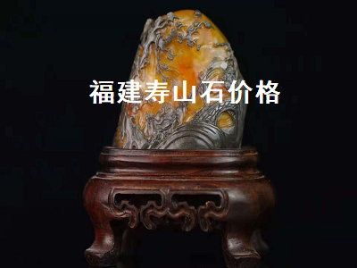 福建壽山石價格（福建壽山石價格多少錢一克）
