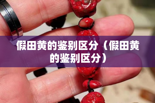 假田黃的鑒別區分（假田黃的鑒別區分）