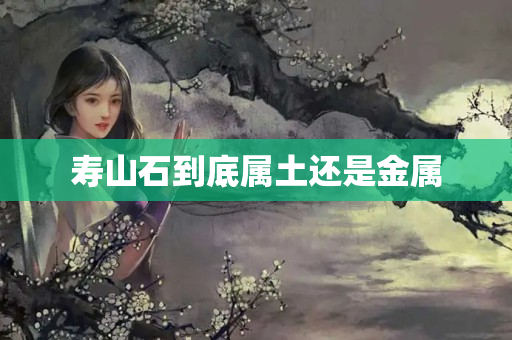 壽山石到底屬土還是金屬