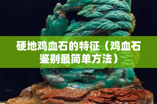 硬地雞血石的特征（雞血石鑒別最簡單方法）