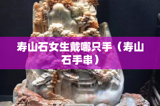 壽山石女生戴哪只手（壽山石手串）