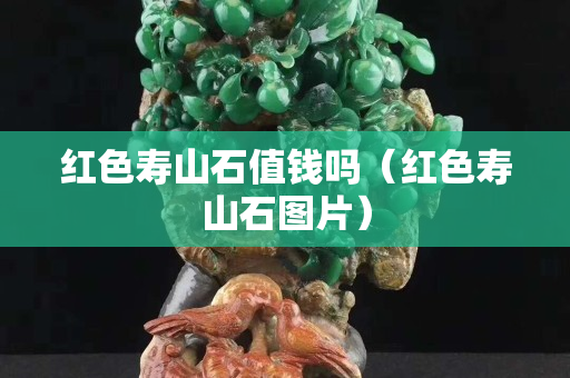 紅色壽山石值錢嗎（紅色壽山石圖片）