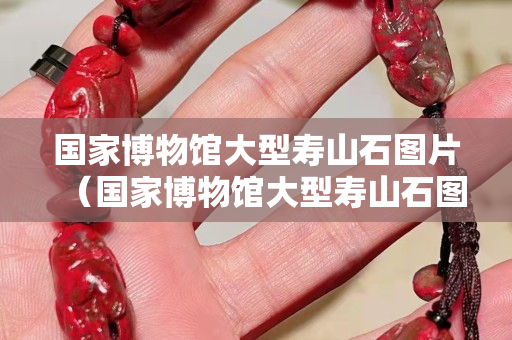 國家博物館大型壽山石圖片（國家博物館大型壽山石圖片）