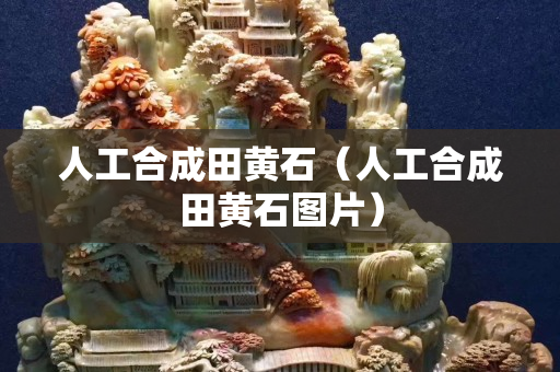 人工合成田黃石（人工合成田黃石圖片）