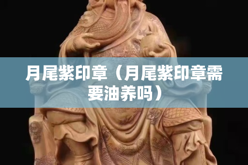 月尾紫印章（月尾紫印章需要油養嗎）