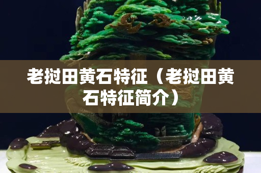 老撾田黃石特征（老撾田黃石特征簡介）