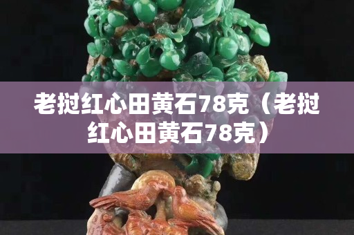 老撾紅心田黃石78克（老撾紅心田黃石78克）