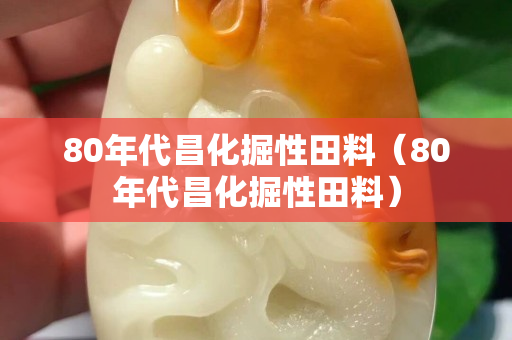 80年代昌化掘性田料（80年代昌化掘性田料）