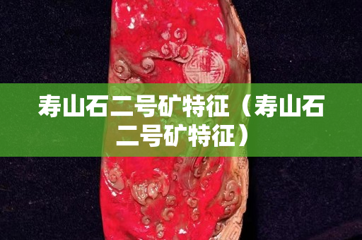 壽山石二號礦特征（壽山石二號礦特征）