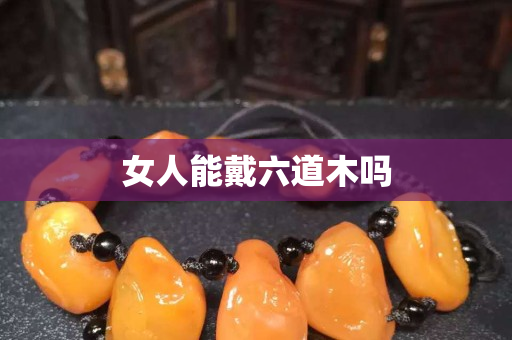 女人能戴六道木嗎