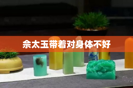 佘太玉帶著對身體不好