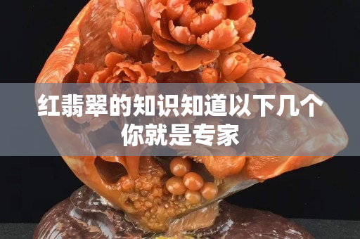 紅翡翠的知識知道以下幾個你就是專家