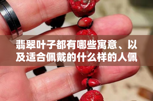 翡翠葉子都有哪些寓意、以及適合佩戴的什么樣的人佩戴