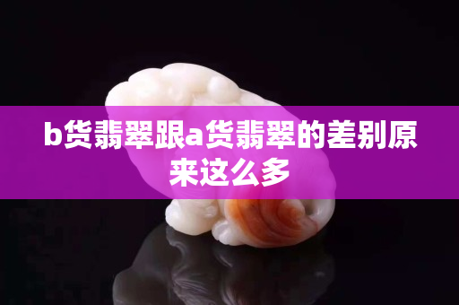 b貨翡翠跟a貨翡翠的差別原來這么多
