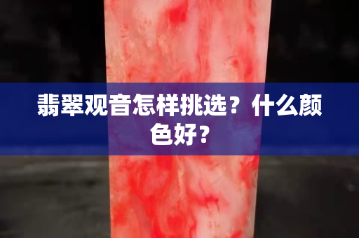 翡翠觀音怎樣挑選？什么顏色好？
