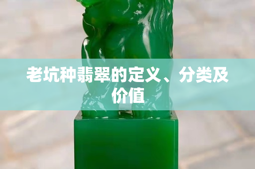 老坑種翡翠的定義、分類及價(jià)值