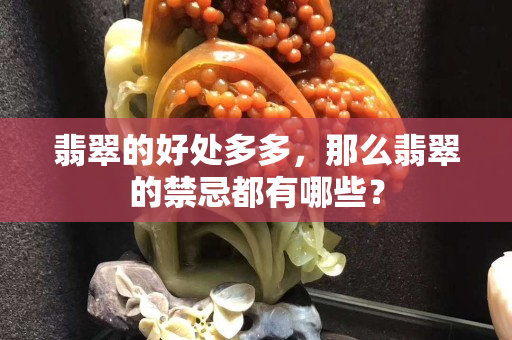 翡翠的好處多多，那么翡翠的禁忌都有哪些？