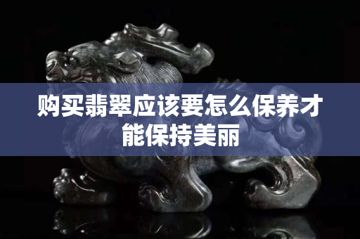 購買翡翠應該要怎么保養才能保持美麗