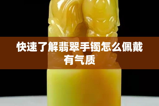快速了解翡翠手鐲怎么佩戴有氣質