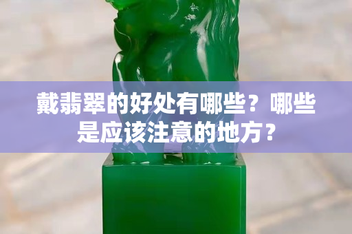 戴翡翠的好處有哪些？哪些是應該注意的地方？