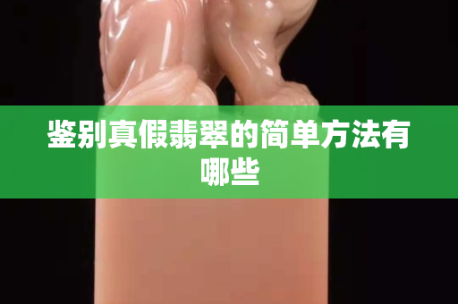 鑒別真假翡翠的簡單方法有哪些