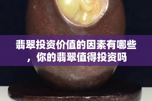 翡翠投資價值的因素有哪些，你的翡翠值得投資嗎
