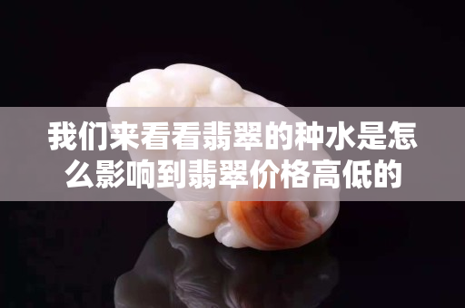 我們來看看翡翠的種水是怎么影響到翡翠價(jià)格高低的