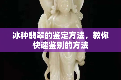 冰種翡翠的鑒定方法，教你快速鑒別的方法