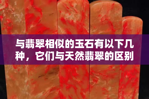 與翡翠相似的玉石有以下幾種，它們與天然翡翠的區(qū)別