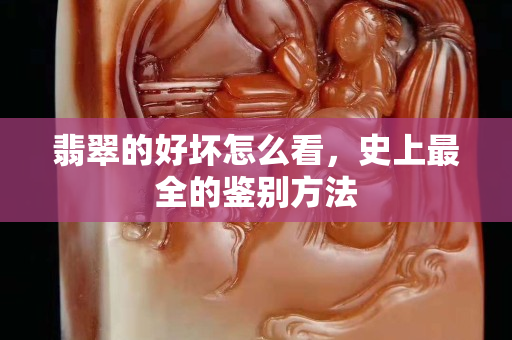 翡翠的好壞怎么看，史上最全的鑒別方法