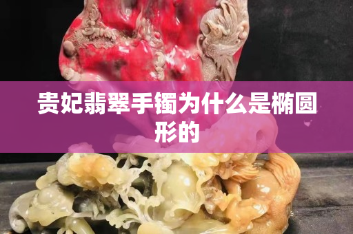 貴妃翡翠手鐲為什么是橢圓形的