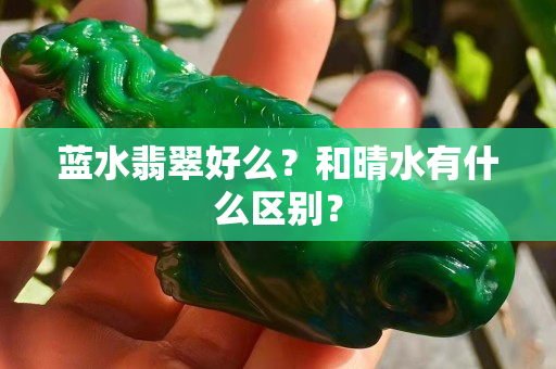 藍水翡翠好么？和晴水有什么區別？