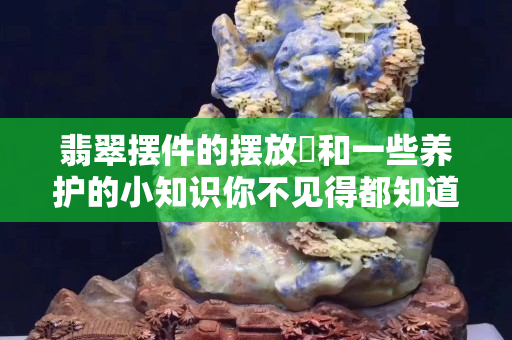 翡翠擺件的擺放?和一些養護的小知識你不見得都知道