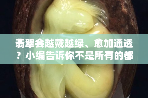 翡翠會越戴越綠、愈加通透？小編告訴你不是所有的都是可以的