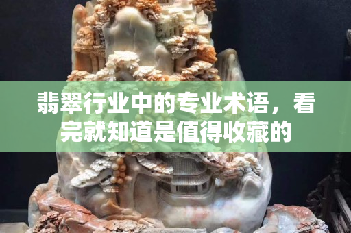 翡翠行業中的專業術語，看完就知道是值得收藏的