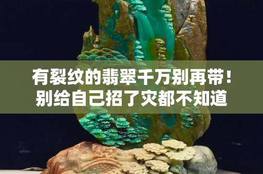 有裂紋的翡翠千萬別再帶！別給自己招了災都不知道