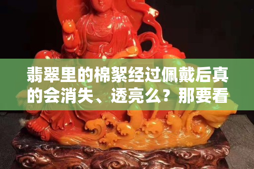 翡翠里的棉絮經過佩戴后真的會消失、透亮么？那要看你怎么看了