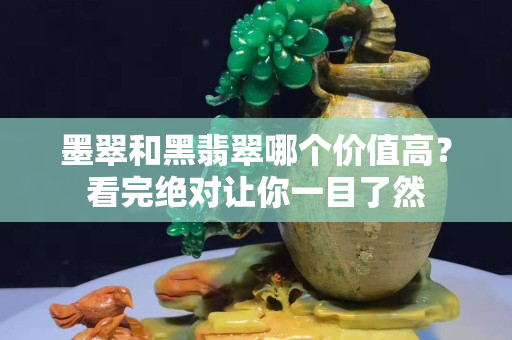 墨翠和黑翡翠哪個價值高？看完絕對讓你一目了然