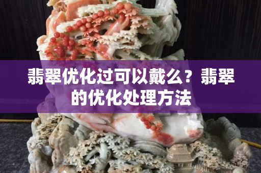 翡翠優化過可以戴么？翡翠的優化處理方法