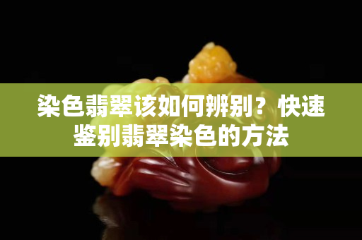 染色翡翠該如何辨別？快速鑒別翡翠染色的方法