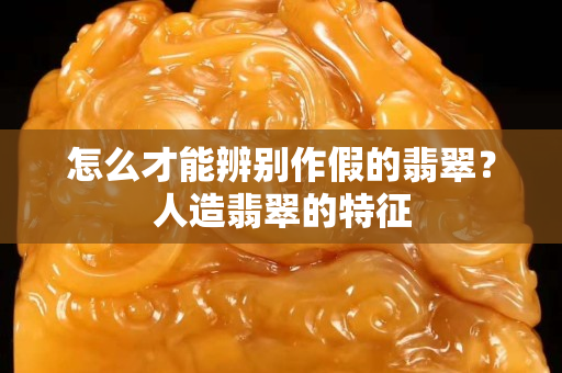 怎么才能辨別作假的翡翠？人造翡翠的特征