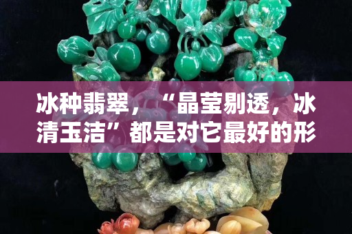 冰種翡翠，“晶瑩剔透，冰清玉潔”都是對它最好的形容
