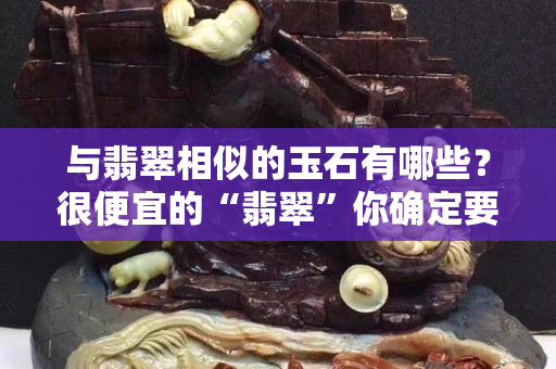 與翡翠相似的玉石有哪些？很便宜的“翡翠”你確定要買？