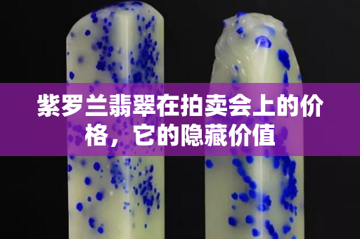 紫羅蘭翡翠在拍賣會上的價格，它的隱藏價值