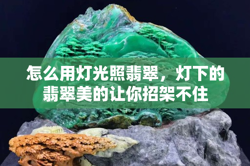 怎么用燈光照翡翠，燈下的翡翠美的讓你招架不住