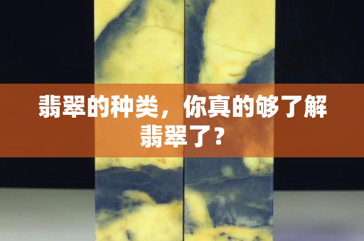 翡翠的種類，你真的夠了解翡翠了？