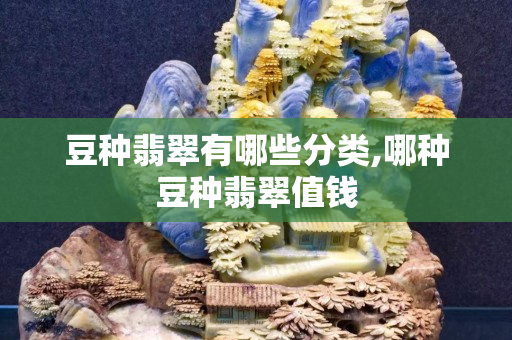 豆種翡翠有哪些分類,哪種豆種翡翠值錢