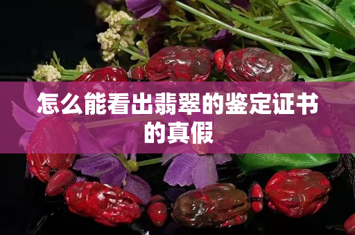 怎么能看出翡翠的鑒定證書的真假