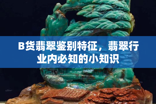 B貨翡翠鑒別特征，翡翠行業內必知的小知識