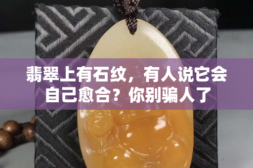 翡翠上有石紋，有人說它會自己愈合？你別騙人了